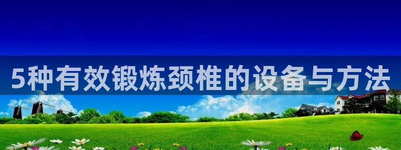 fb体育平台注册流程图：5种有效锻炼颈椎的设备与方法