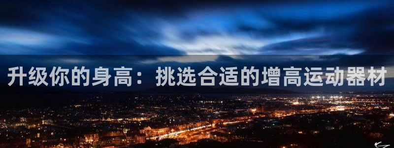 fb体育娱乐：升级你的身高：挑选合适的增高运动器材