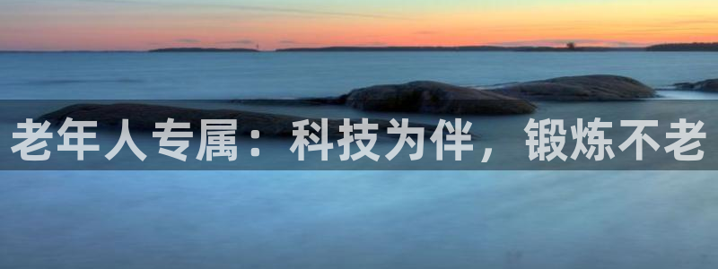 fb体育招商电话是多少啊：老年人专属：科技为伴，锻炼