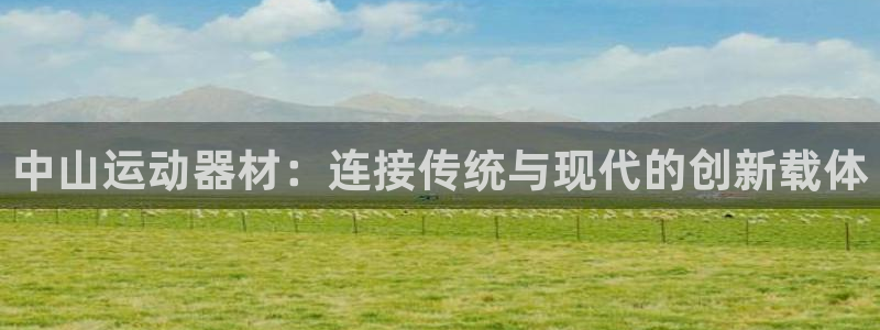 fb体育娱乐下载：中山运动器材：连接传统与现代的创新载体