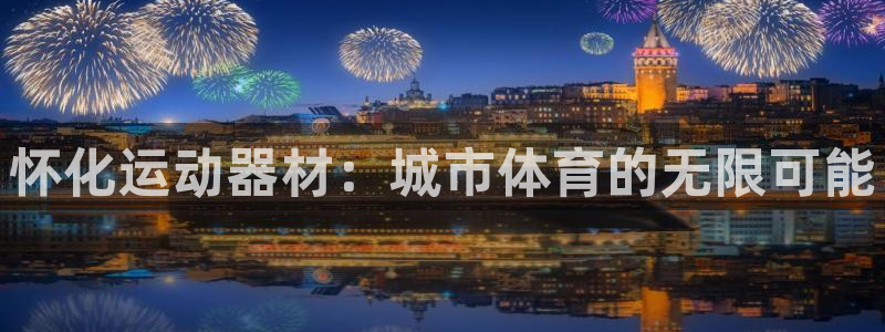 fb体育招商电话号码查询：怀化运动器材：城市体育的无限可能