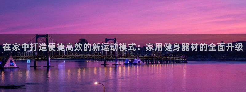 fb体育招商电话地址：在家中打造便捷高效的新运动模式：家用健