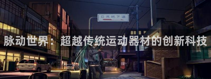 fb体育集团简介：脉动世界：超越传统运动器材的创新科技