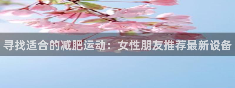 fb体育集团E.ON：寻找适合的减肥运动：女性朋友推荐最新设